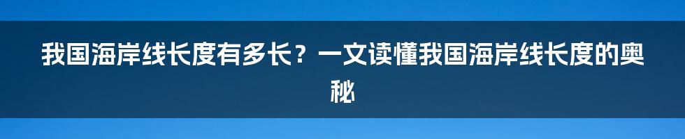 我国海岸线长度有多长？一文读懂我国海岸线长度的奥秘