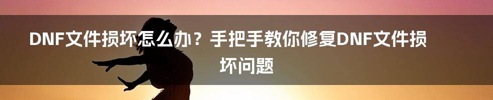 DNF文件损坏怎么办？手把手教你修复DNF文件损坏问题