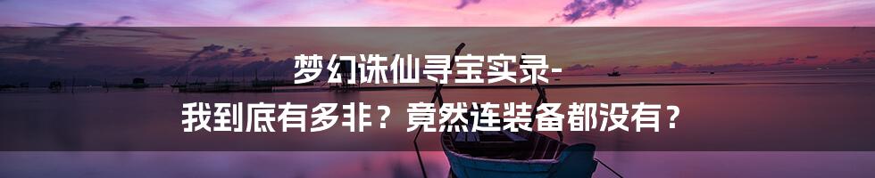 梦幻诛仙寻宝实录-我到底有多非？竟然连装备都没有？