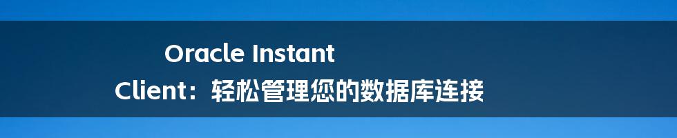 Oracle Instant Client：轻松管理您的数据库连接