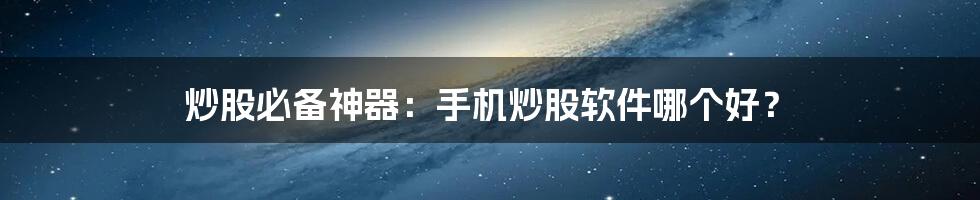 炒股必备神器：手机炒股软件哪个好？