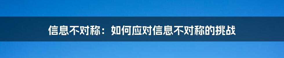 信息不对称：如何应对信息不对称的挑战