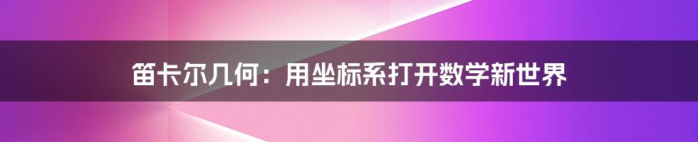 笛卡尔几何：用坐标系打开数学新世界