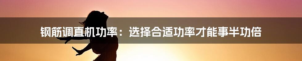 钢筋调直机功率：选择合适功率才能事半功倍