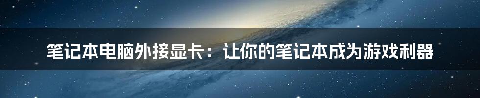 笔记本电脑外接显卡：让你的笔记本成为游戏利器