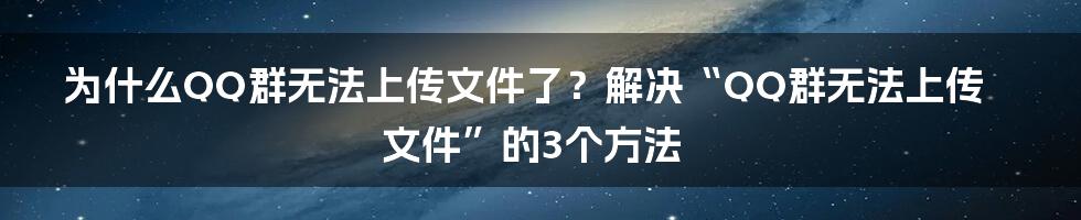 为什么QQ群无法上传文件了？解决“QQ群无法上传文件”的3个方法