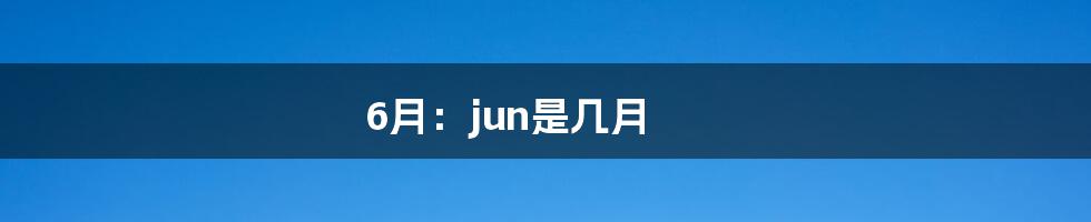 6月：jun是几月