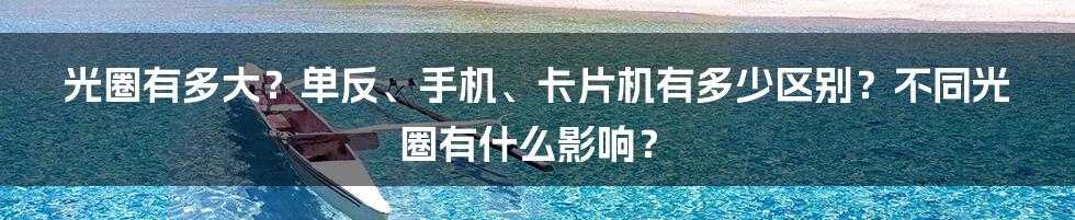 光圈有多大？单反、手机、卡片机有多少区别？不同光圈有什么影响？