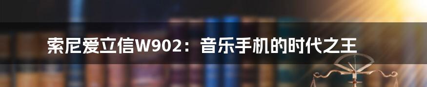 索尼爱立信W902：音乐手机的时代之王