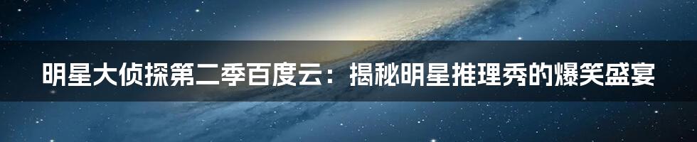 明星大侦探第二季百度云：揭秘明星推理秀的爆笑盛宴