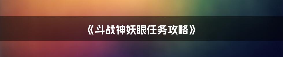 《斗战神妖眼任务攻略》