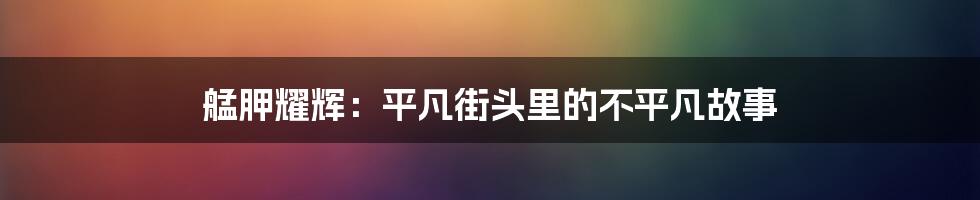 艋胛耀辉：平凡街头里的不平凡故事