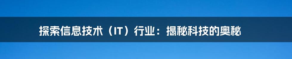 探索信息技术（IT）行业：揭秘科技的奥秘