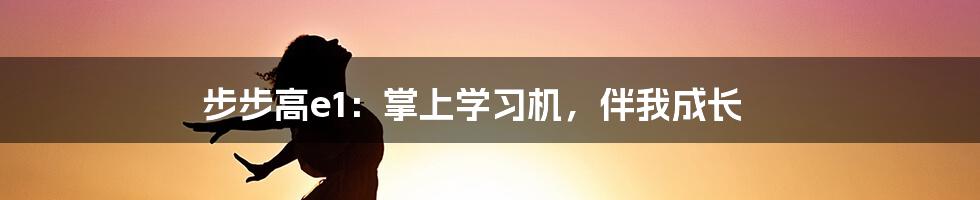 步步高e1：掌上学习机，伴我成长