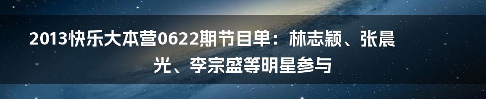 2013快乐大本营0622期节目单：林志颖、张晨光、李宗盛等明星参与