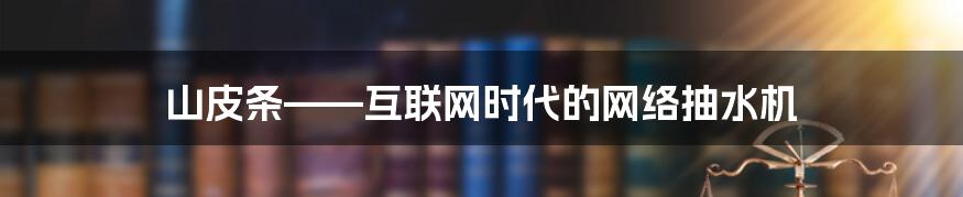 山皮条——互联网时代的网络抽水机