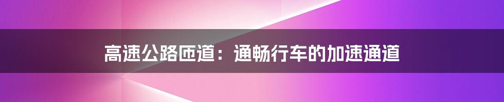 高速公路匝道：通畅行车的加速通道