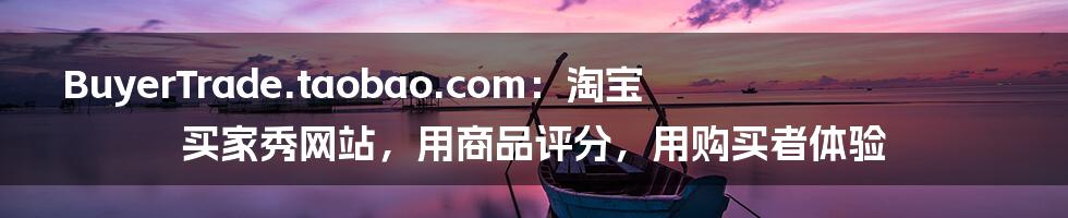 BuyerTrade.taobao.com：淘宝买家秀网站，用商品评分，用购买者体验