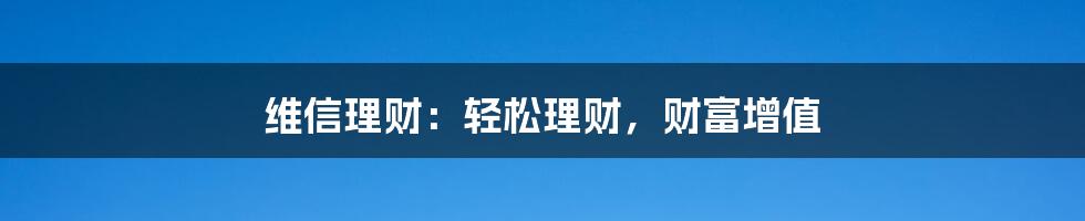 维信理财：轻松理财，财富增值