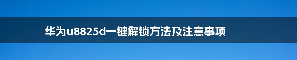 华为u8825d一键解锁方法及注意事项