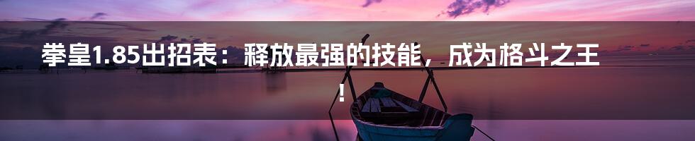 拳皇1.85出招表：释放最强的技能，成为格斗之王！