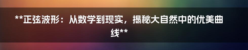 **正弦波形：从数学到现实，揭秘大自然中的优美曲线**