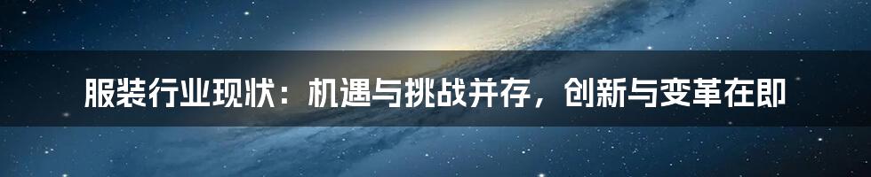 服装行业现状：机遇与挑战并存，创新与变革在即