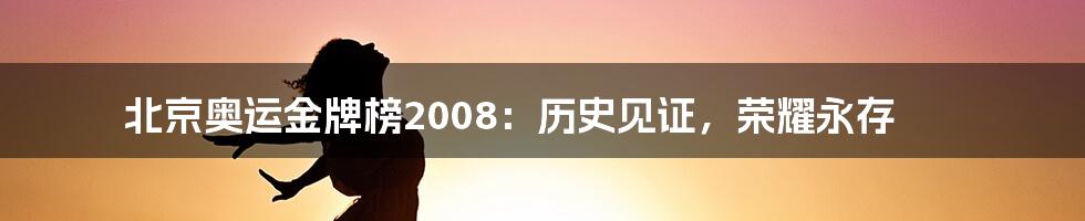 北京奥运金牌榜2008：历史见证，荣耀永存