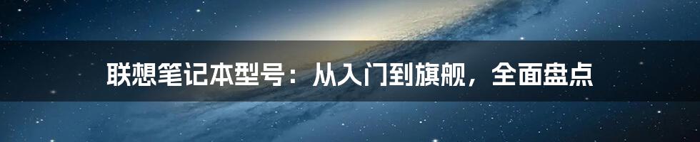 联想笔记本型号：从入门到旗舰，全面盘点