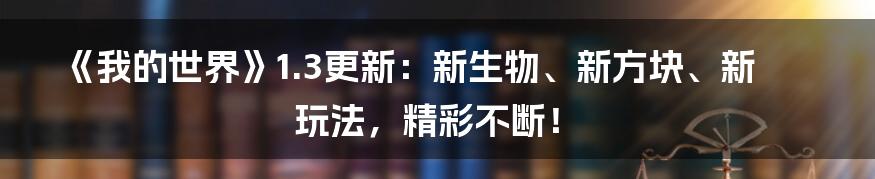 《我的世界》1.3更新：新生物、新方块、新玩法，精彩不断！