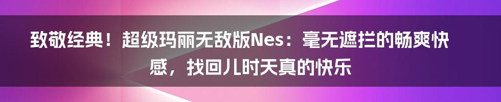 致敬经典！超级玛丽无敌版Nes：毫无遮拦的畅爽快感，找回儿时天真的快乐