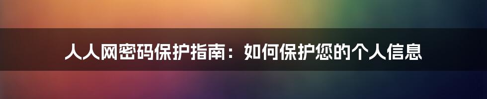 人人网密码保护指南：如何保护您的个人信息