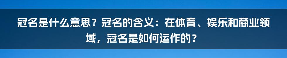 冠名是什么意思？冠名的含义：在体育、娱乐和商业领域，冠名是如何运作的？