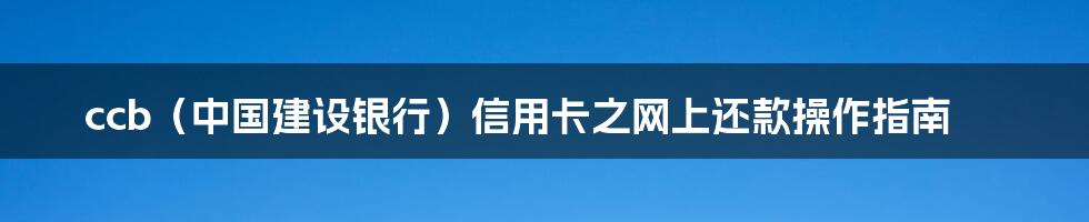 ccb（中国建设银行）信用卡之网上还款操作指南