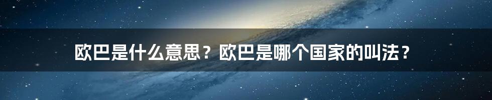 欧巴是什么意思？欧巴是哪个国家的叫法？