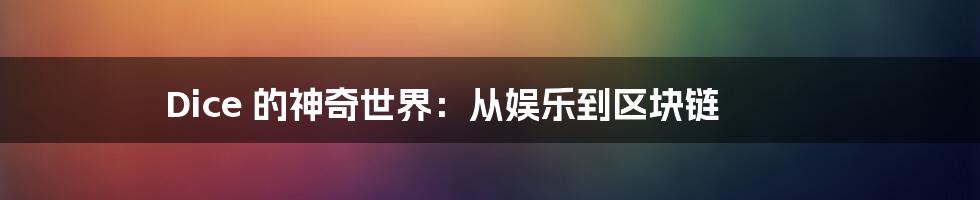 Dice 的神奇世界：从娱乐到区块链