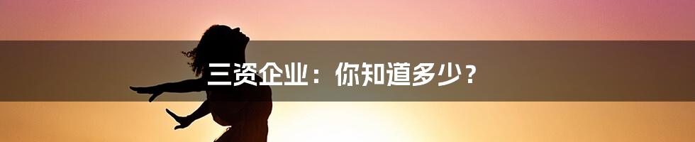 三资企业：你知道多少？