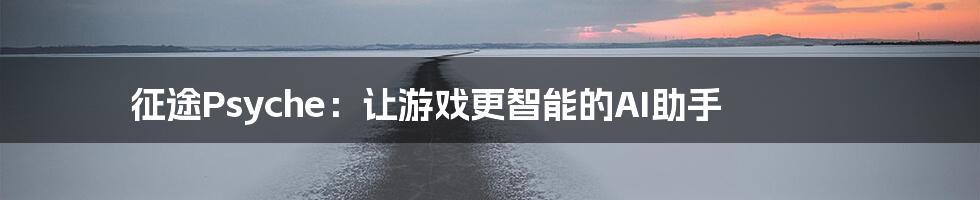 征途Psyche：让游戏更智能的AI助手