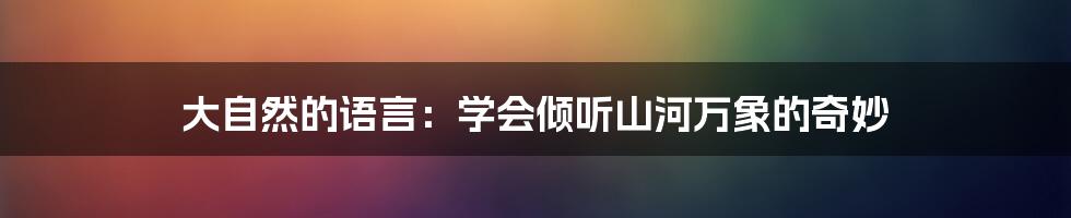 大自然的语言：学会倾听山河万象的奇妙