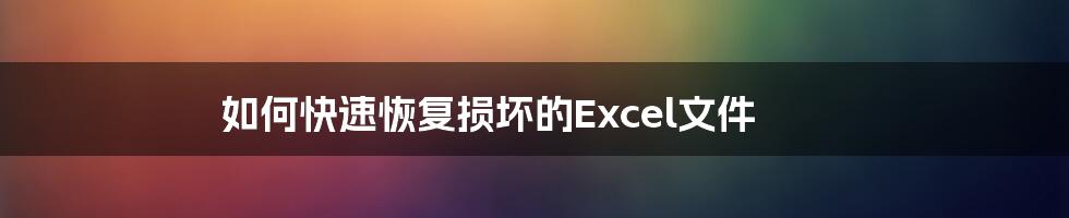 如何快速恢复损坏的Excel文件