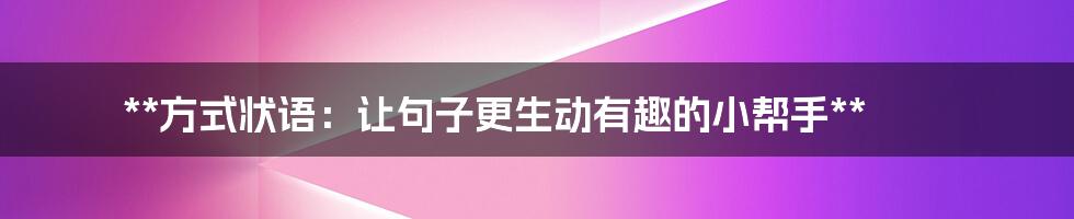 **方式状语：让句子更生动有趣的小帮手**