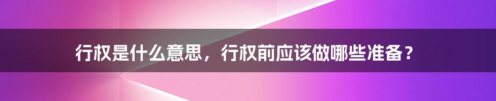 行权是什么意思，行权前应该做哪些准备？