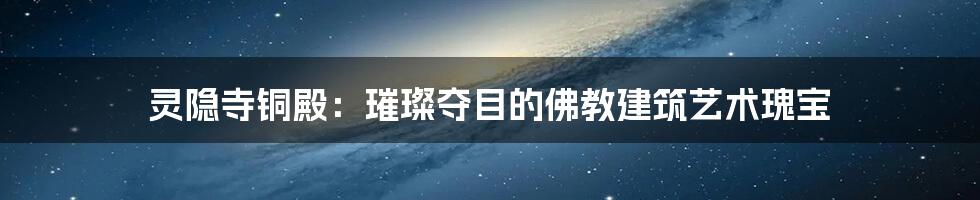 灵隐寺铜殿：璀璨夺目的佛教建筑艺术瑰宝