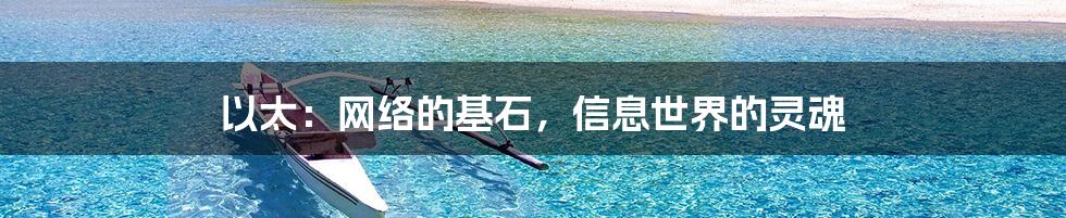 以太：网络的基石，信息世界的灵魂