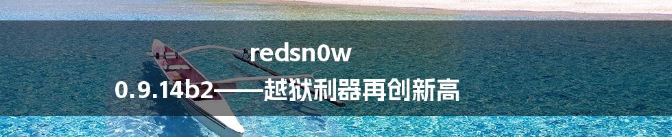 redsn0w 0.9.14b2——越狱利器再创新高