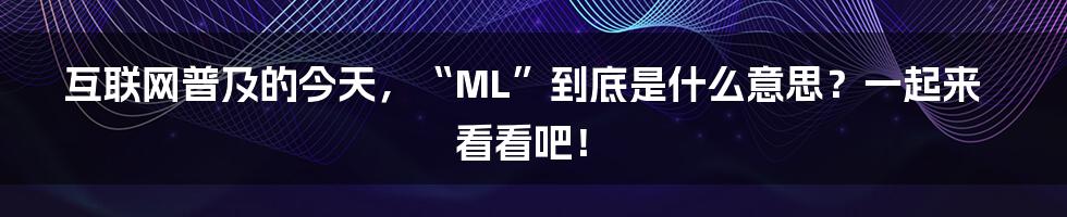 互联网普及的今天，“ML”到底是什么意思？一起来看看吧！