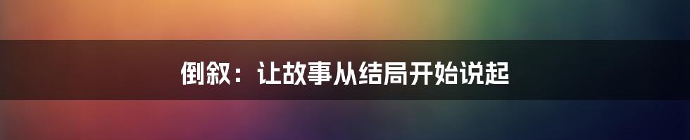 倒叙：让故事从结局开始说起