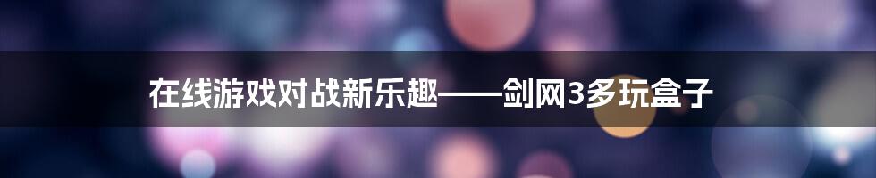 在线游戏对战新乐趣——剑网3多玩盒子