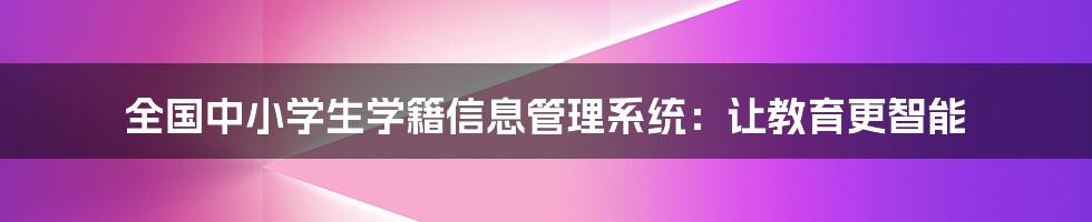 全国中小学生学籍信息管理系统：让教育更智能