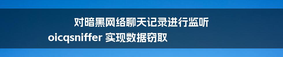 对暗黑网络聊天记录进行监听 oicqsniffer 实现数据窃取